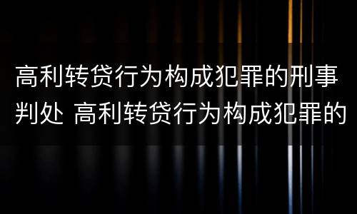 高利转贷行为构成犯罪的刑事判处 高利转贷行为构成犯罪的刑事判处多久