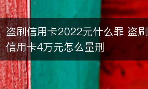 盗刷信用卡2022元什么罪 盗刷信用卡4万元怎么量刑
