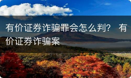 有价证券诈骗罪会怎么判？ 有价证券诈骗案