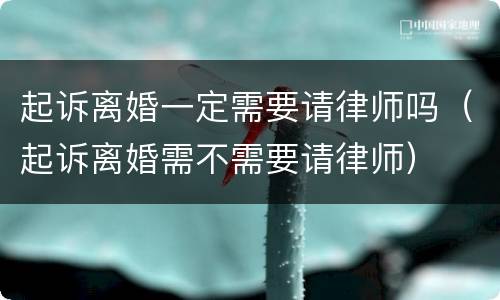 起诉离婚一定需要请律师吗（起诉离婚需不需要请律师）