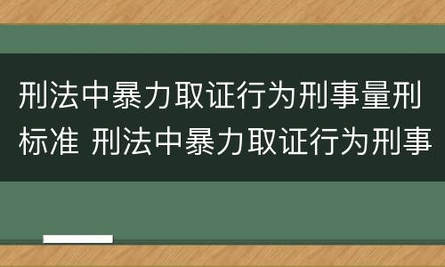 刑法中暴力取证行为刑事量刑标准 刑法中暴力取证行为刑事量刑标准是