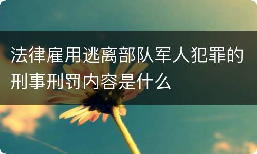 法律雇用逃离部队军人犯罪的刑事刑罚内容是什么