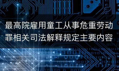 最高院雇用童工从事危重劳动罪相关司法解释规定主要内容都有哪些