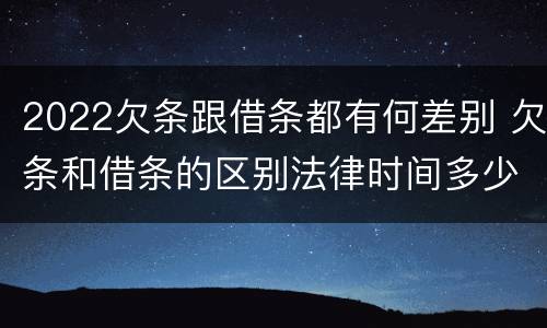 2022欠条跟借条都有何差别 欠条和借条的区别法律时间多少年
