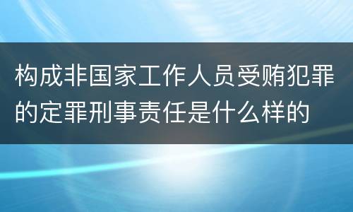 构成非国家工作人员受贿犯罪的定罪刑事责任是什么样的