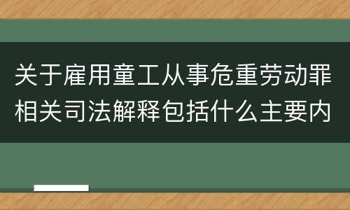 关于雇用童工从事危重劳动罪相关司法解释包括什么主要内容