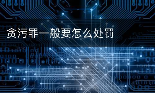 贪污罪一般要怎么处罚