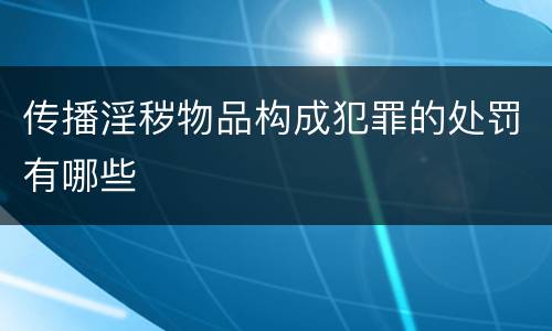 传播淫秽物品构成犯罪的处罚有哪些