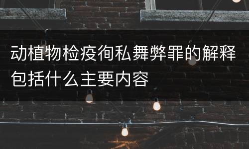 动植物检疫徇私舞弊罪的解释包括什么主要内容