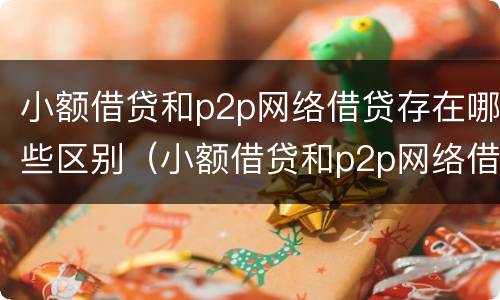 小额借贷和p2p网络借贷存在哪些区别（小额借贷和p2p网络借贷存在哪些区别呢）