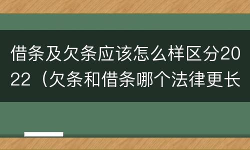 借条及欠条应该怎么样区分2022（欠条和借条哪个法律更长）