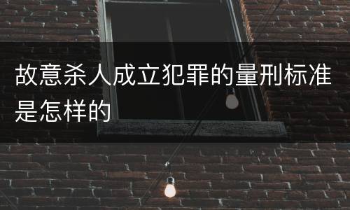故意杀人成立犯罪的量刑标准是怎样的