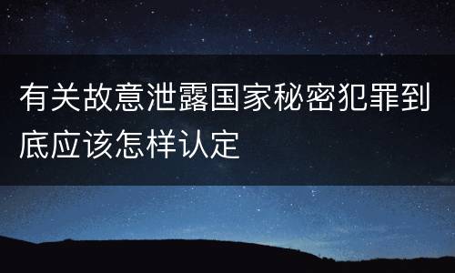 有关故意泄露国家秘密犯罪到底应该怎样认定