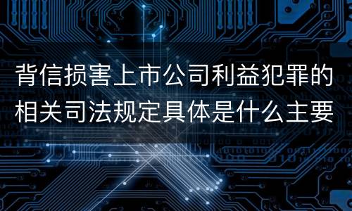 背信损害上市公司利益犯罪的相关司法规定具体是什么主要内容