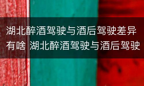 湖北醉酒驾驶与酒后驾驶差异有啥 湖北醉酒驾驶与酒后驾驶差异有啥区别