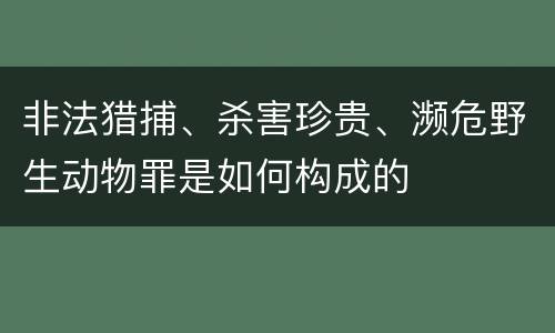 非法猎捕、杀害珍贵、濒危野生动物罪是如何构成的