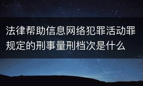 法律帮助信息网络犯罪活动罪规定的刑事量刑档次是什么