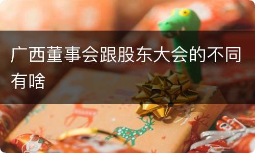 广西董事会跟股东大会的不同有啥