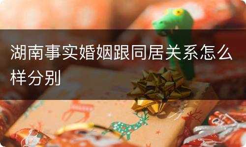 湖南事实婚姻跟同居关系怎么样分别