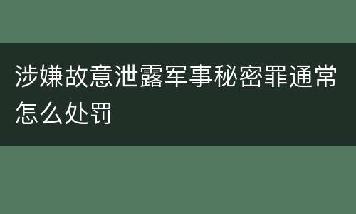 涉嫌故意泄露军事秘密罪通常怎么处罚