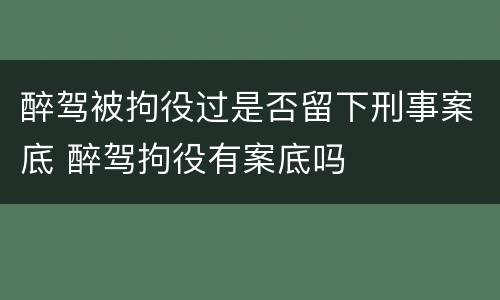 醉驾被拘役过是否留下刑事案底 醉驾拘役有案底吗