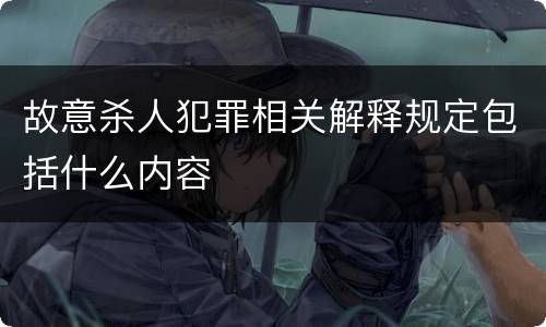 故意杀人犯罪相关解释规定包括什么内容