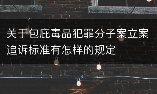 关于包庇毒品犯罪分子案立案追诉标准有怎样的规定