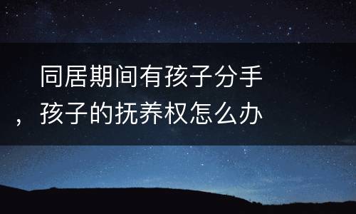 　同居期间有孩子分手，孩子的抚养权怎么办