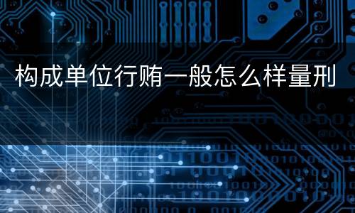 构成单位行贿一般怎么样量刑