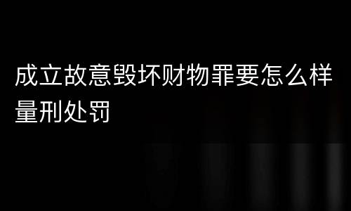 成立故意毁坏财物罪要怎么样量刑处罚
