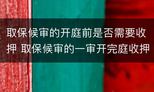 取保候审的开庭前是否需要收押 取保候审的一审开完庭收押吗
