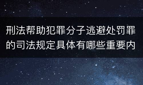 刑法帮助犯罪分子逃避处罚罪的司法规定具体有哪些重要内容