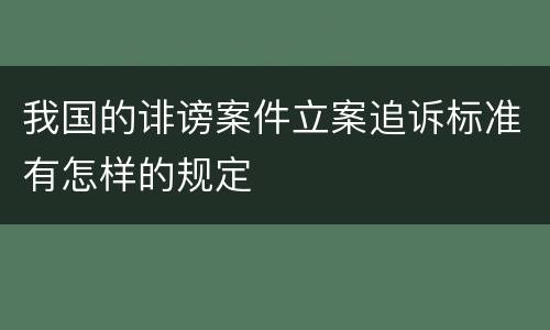 我国的诽谤案件立案追诉标准有怎样的规定
