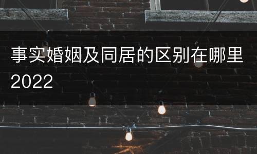 事实婚姻及同居的区别在哪里2022