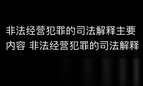 非法经营犯罪的司法解释主要内容 非法经营犯罪的司法解释主要内容包括