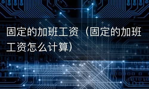固定的加班工资（固定的加班工资怎么计算）