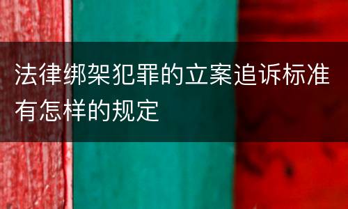 法律绑架犯罪的立案追诉标准有怎样的规定