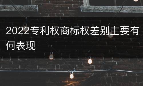 2022专利权商标权差别主要有何表现