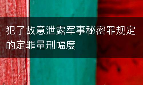 犯了故意泄露军事秘密罪规定的定罪量刑幅度