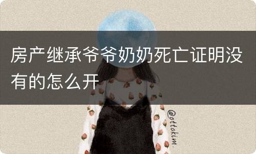 房产继承爷爷奶奶死亡证明没有的怎么开