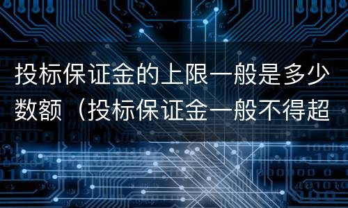 投标保证金的上限一般是多少数额（投标保证金一般不得超过多少）