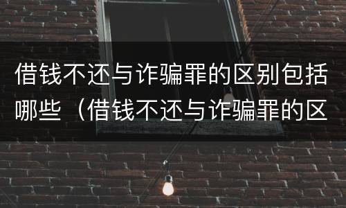 借钱不还与诈骗罪的区别包括哪些（借钱不还与诈骗罪的区别包括哪些行为）