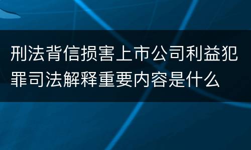 刑法背信损害上市公司利益犯罪司法解释重要内容是什么