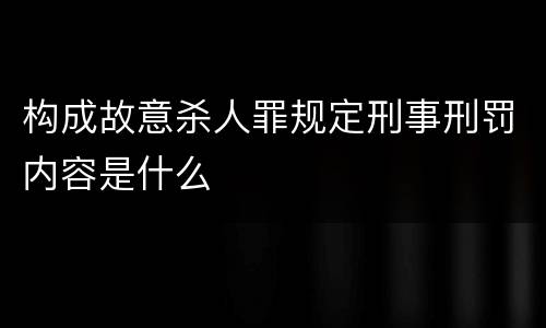 构成故意杀人罪规定刑事刑罚内容是什么