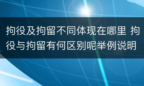 拘役及拘留不同体现在哪里 拘役与拘留有何区别呢举例说明