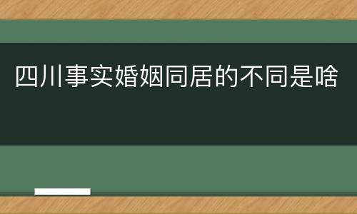 四川事实婚姻同居的不同是啥