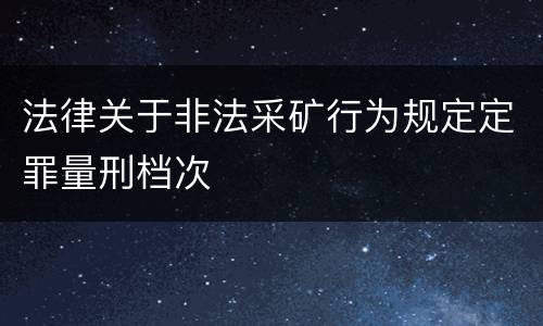 法律关于非法采矿行为规定定罪量刑档次
