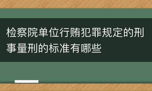 检察院单位行贿犯罪规定的刑事量刑的标准有哪些