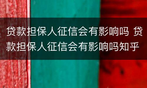贷款担保人征信会有影响吗 贷款担保人征信会有影响吗知乎