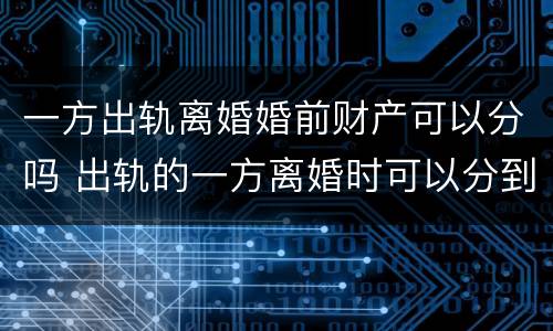 一方出轨离婚婚前财产可以分吗 出轨的一方离婚时可以分到财产吗
